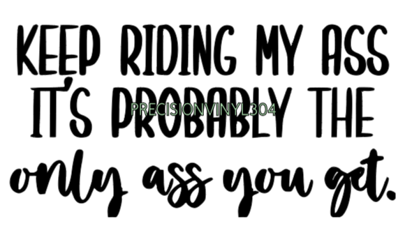 Keep Riding My Ass It's Probably the Only Ass You Get decal design